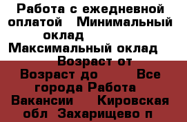 Работа с ежедневной оплатой › Минимальный оклад ­ 30 000 › Максимальный оклад ­ 100 000 › Возраст от ­ 18 › Возраст до ­ 40 - Все города Работа » Вакансии   . Кировская обл.,Захарищево п.